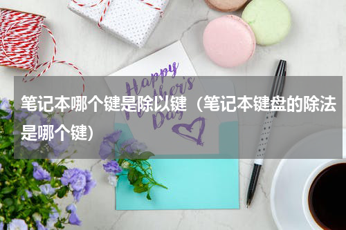 笔记本哪个键是除以键（笔记本键盘的除法是哪个键）