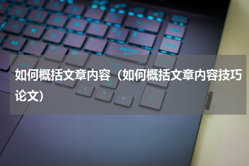 如何概括文章内容（如何概括文章内容技巧论文）