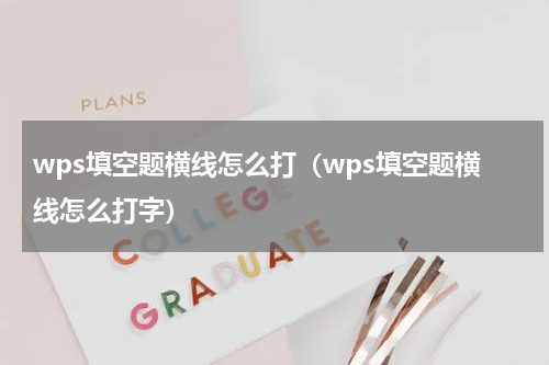 wps填空题横线怎么打（wps填空题横线怎么打字）
