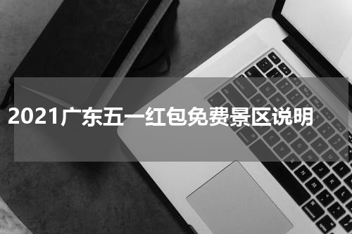 2021广东五一红包免费景区说明