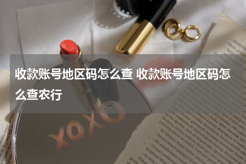 收款账号地区码怎么查 收款账号地区码怎么查农行