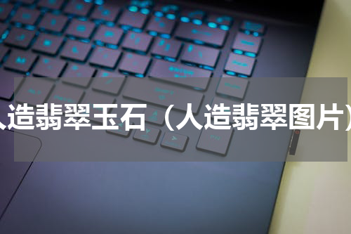 人造翡翠玉石（人造翡翠图片）