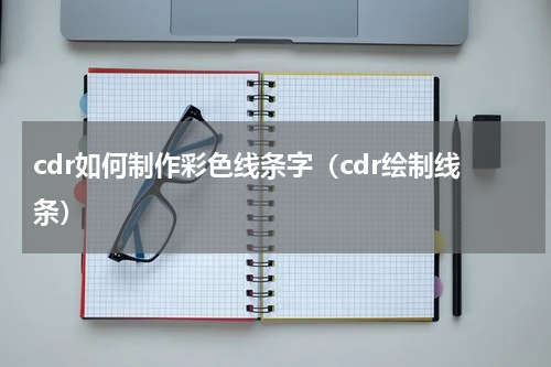 cdr如何制作彩色线条字（cdr绘制线条）