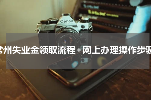 常州失业金领取流程+网上办理操作步骤