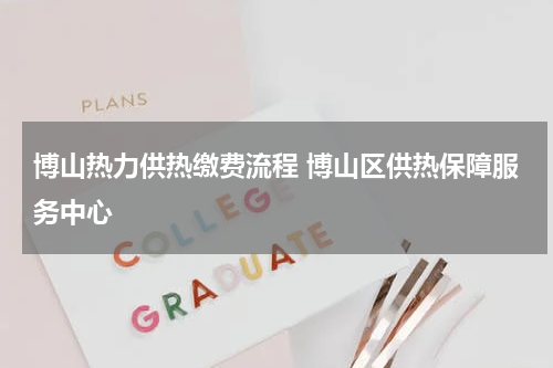 博山热力供热缴费流程 博山区供热保障服务中心
