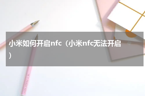 小米如何开启nfc（小米nfc无法开启）