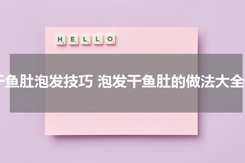 干鱼肚泡发技巧 泡发干鱼肚的做法大全