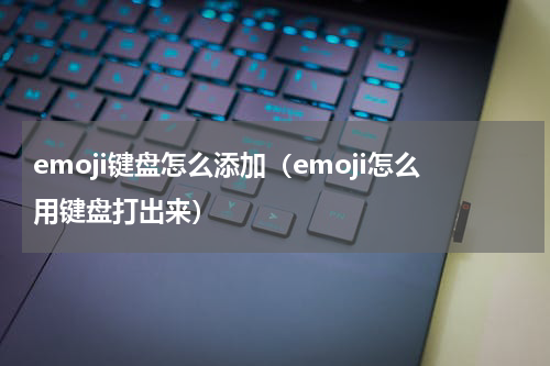 emoji键盘怎么添加（emoji怎么用键盘打出来）