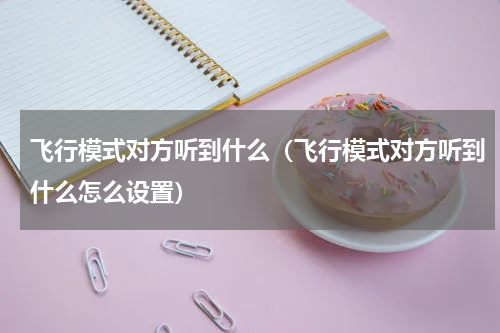 飞行模式对方听到什么（飞行模式对方听到什么怎么设置）