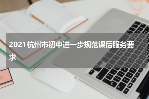 2021杭州市初中进一步规范课后服务要求