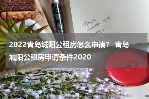 2022青岛城阳公租房怎么申请？ 青岛城阳公租房申请条件2020
