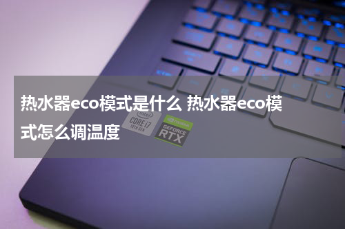 热水器eco模式是什么 热水器eco模式怎么调温度