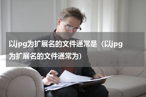 以jpg为扩展名的文件通常是（以jpg为扩展名的文件通常为）