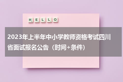 2023年上半年中小学教师资格考试四川省面试报名公告（时间+条件）