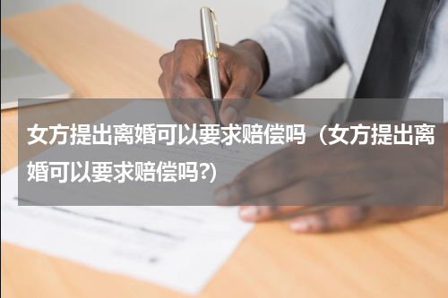 女方提出离婚可以要求赔偿吗（女方提出离婚可以要求赔偿吗?）