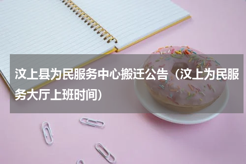 汶上县为民服务中心搬迁公告（汶上为民服务大厅上班时间）