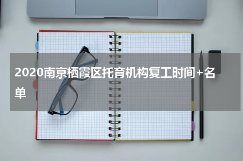 2020南京栖霞区托育机构复工时间+名单
