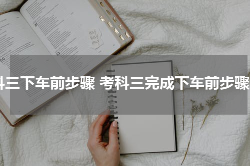 科三下车前步骤 考科三完成下车前步骤
