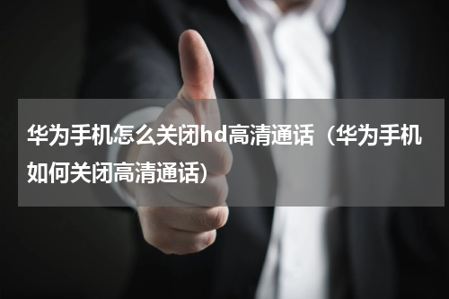 华为手机怎么关闭hd高清通话（华为手机如何关闭高清通话）
