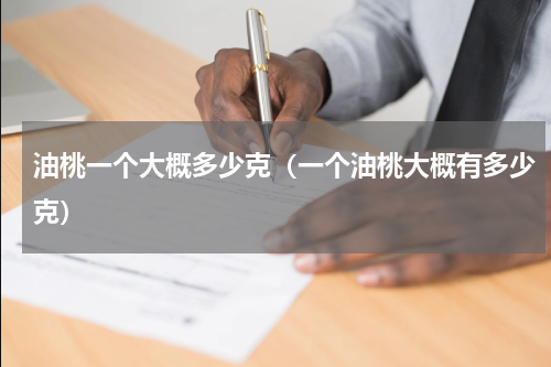 油桃一个大概多少克（一个油桃大概有多少克）