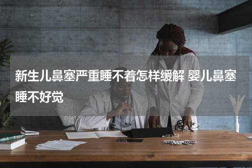 新生儿鼻塞严重睡不着怎样缓解 婴儿鼻塞睡不好觉