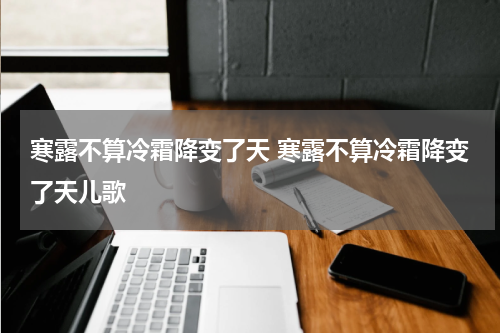 寒露不算冷霜降变了天 寒露不算冷霜降变了天儿歌