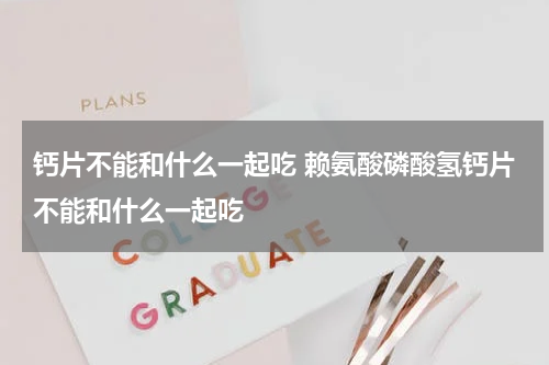 钙片不能和什么一起吃 赖氨酸磷酸氢钙片不能和什么一起吃