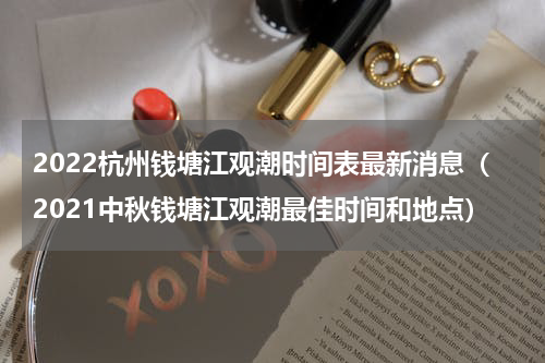 2022杭州钱塘江观潮时间表最新消息（2021中秋钱塘江观潮最佳时间和地点）