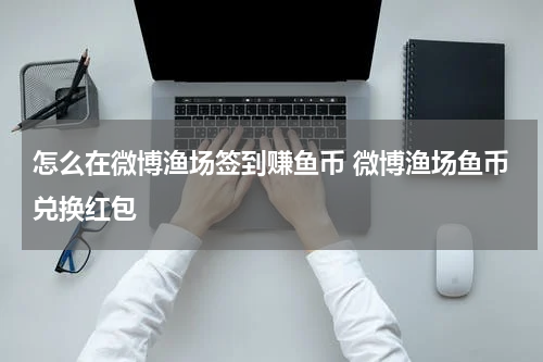 怎么在微博渔场签到赚鱼币 微博渔场鱼币兑换红包