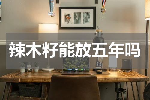 辣木籽能放五年吗