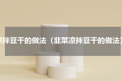 凉拌豆干的做法（韭菜凉拌豆干的做法）