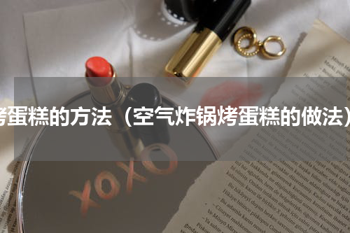烤蛋糕的方法（空气炸锅烤蛋糕的做法）