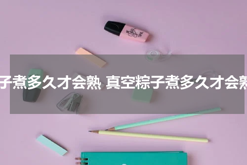 粽子煮多久才会熟 真空粽子煮多久才会熟