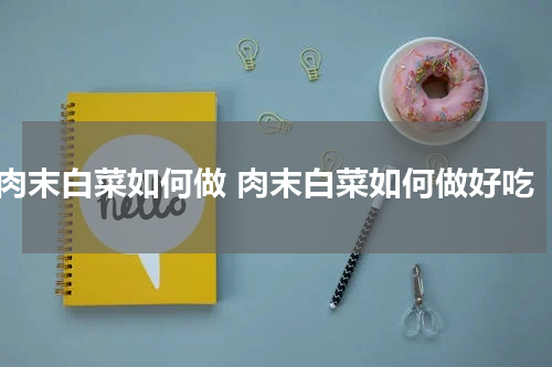 肉末白菜如何做 肉末白菜如何做好吃