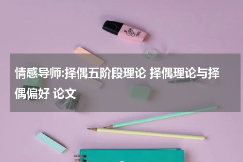 情感导师:择偶五阶段理论 择偶理论与择偶偏好 论文