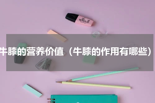 牛膝的营养价值（牛膝的作用有哪些）