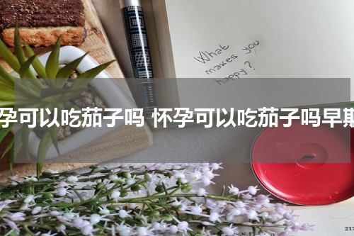 怀孕可以吃茄子吗 怀孕可以吃茄子吗早期