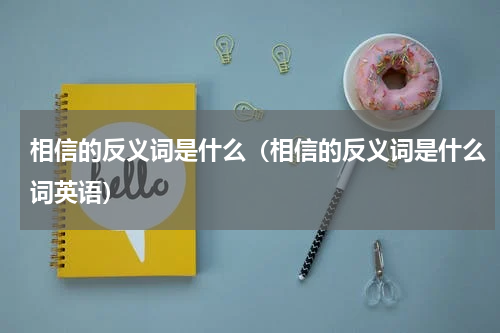 相信的反义词是什么（相信的反义词是什么词英语）