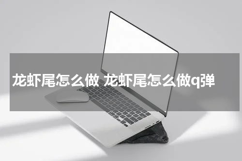 龙虾尾怎么做 龙虾尾怎么做q弹