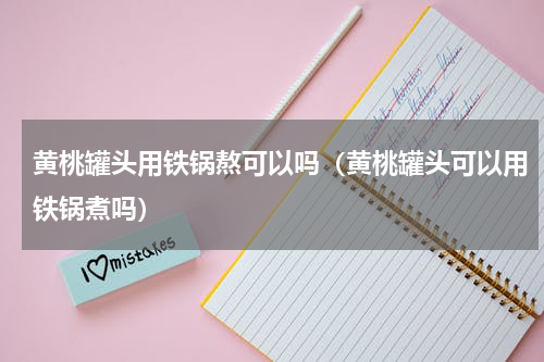 黄桃罐头用铁锅熬可以吗（黄桃罐头可以用铁锅煮吗）