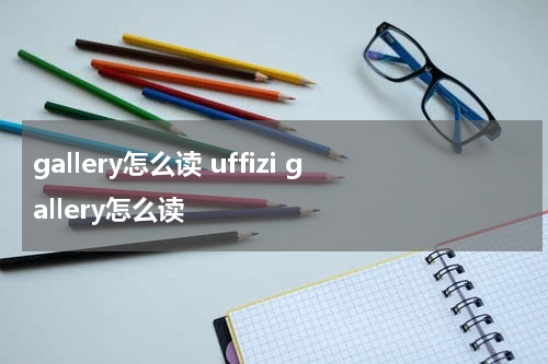 gallery怎么读 uffizi gallery怎么读