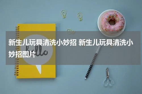 新生儿玩具清洗小妙招 新生儿玩具清洗小妙招图片