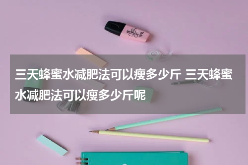 三天蜂蜜水减肥法可以瘦多少斤 三天蜂蜜水减肥法可以瘦多少斤呢