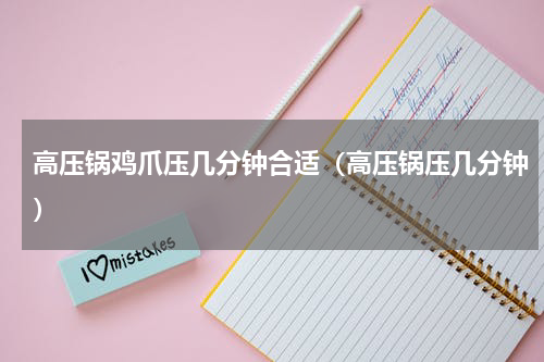 高压锅鸡爪压几分钟合适（高压锅压几分钟）