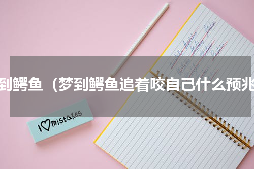 梦到鳄鱼（梦到鳄鱼追着咬自己什么预兆）