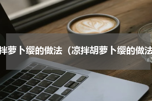 凉拌萝卜缨的做法（凉拌胡萝卜缨的做法）