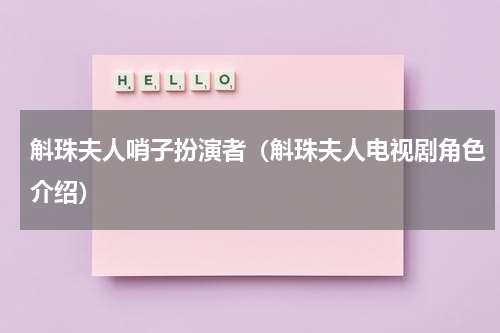 斛珠夫人哨子扮演者（斛珠夫人电视剧角色介绍）