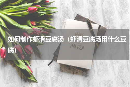 如何制作虾滑豆腐汤（虾滑豆腐汤用什么豆腐）