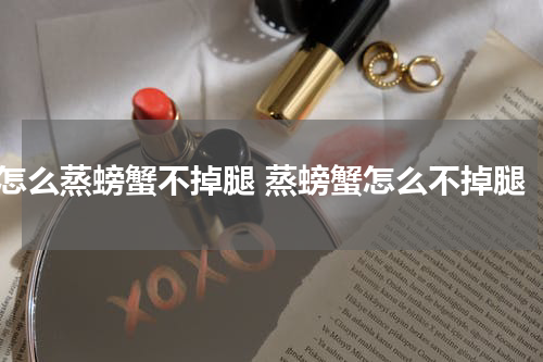 怎么蒸螃蟹不掉腿 蒸螃蟹怎么不掉腿