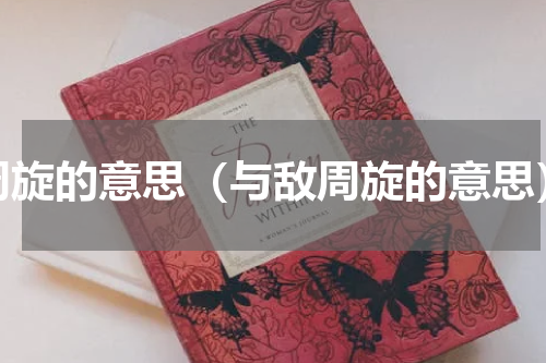 周旋的意思（与敌周旋的意思）